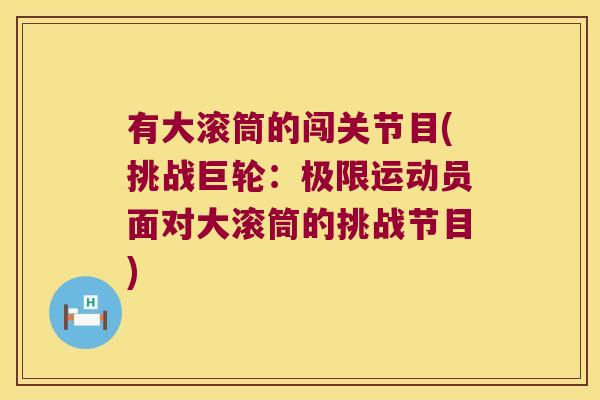有大滚筒的闯关节目(挑战巨轮:极限运动员面对大滚筒的挑战节目)