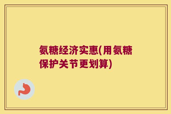氨糖经济实惠(用氨糖保护关节更划算)