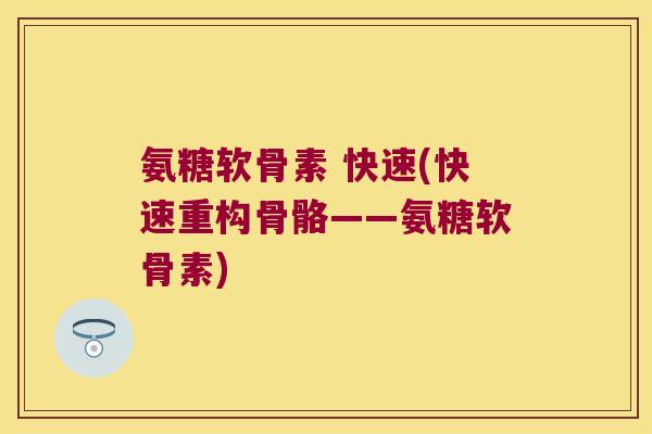 氨糖软骨素 快速(快速重构骨骼——氨糖软骨素)