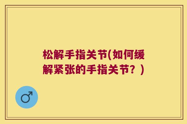 松解手指关节(如何缓解紧张的手指关节?)