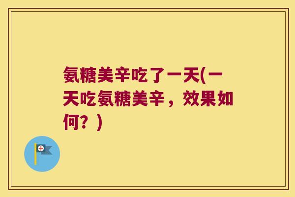 氨糖美辛吃了一天(一天吃氨糖美辛,效果如何?)