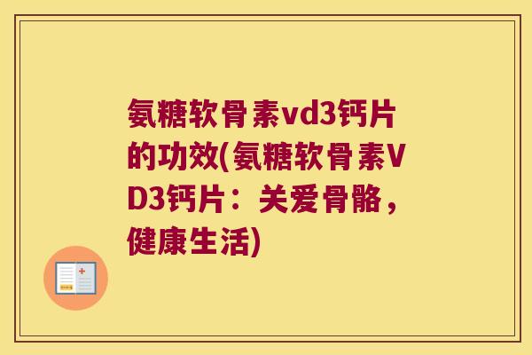 氨糖软骨素vd3钙片的功效(氨糖软骨素VD3钙片:关爱骨骼,健康生活)