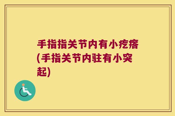 手指指关节内有小疙瘩(手指关节内驻有小突起)