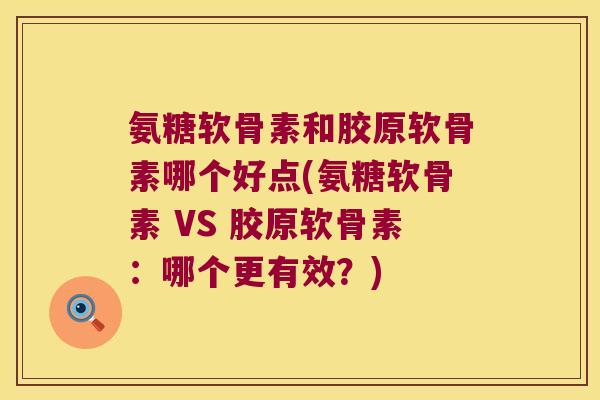 氨糖软骨素和胶原软骨素哪个好点(氨糖软骨素 VS 胶原软骨素:哪个更有效?)