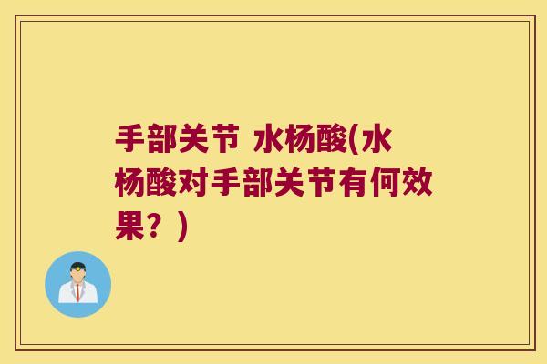 手部关节 水杨酸(水杨酸对手部关节有何效果?)