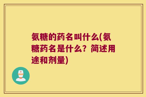氨糖的药名叫什么(氨糖药名是什么?简述用途和剂量)