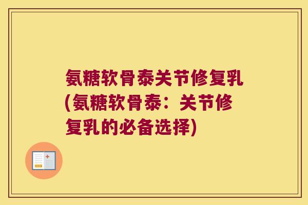 氨糖软骨泰关节修复乳(氨糖软骨泰:关节修复乳的必备选择)