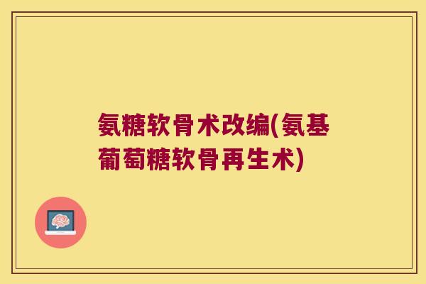 氨糖软骨术改编(氨基葡萄糖软骨再生术)