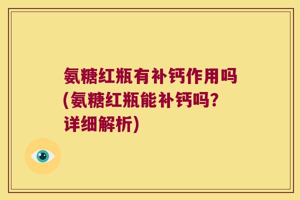 氨糖红瓶有补钙作用吗(氨糖红瓶能补钙吗?详细解析)