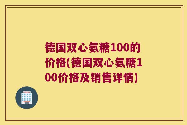 德国双心氨糖100的价格(德国双心氨糖100价格及销售详情)