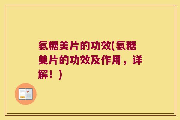 氨糖美片的功效(氨糖美片的功效及作用,详解!)