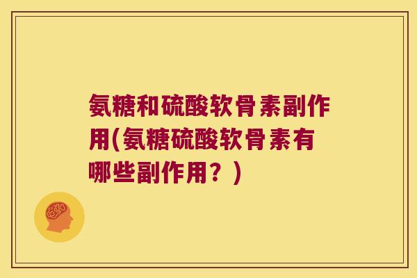 氨糖和硫酸软骨素副作用(氨糖硫酸软骨素有哪些副作用?)