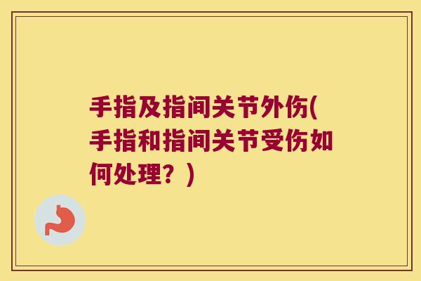 手指及指间关节外伤(手指和指间关节受伤如何处理?)