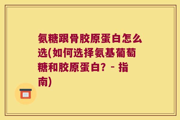 氨糖跟骨胶原蛋白怎么选(如何选择氨基葡萄糖和胶原蛋白?- 指南)