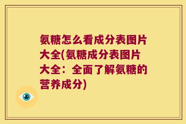 氨糖怎么看成分表图片大全(氨糖成分表图片大全：全面了解氨糖的营养成分)