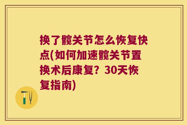 换了髋关节怎么恢复快点(如何加速髋关节置换术后康复?30天恢复指南) 换了髋关节怎么恢复快点(如何加速髋关节置换术后康复?30天恢复指南)