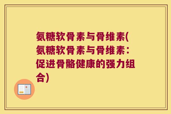 氨糖软骨素与骨维素(氨糖软骨素与骨维素:促进骨骼健康的强力组合)