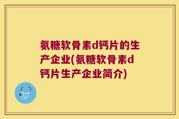 氨糖软骨素d钙片的生产企业(氨糖软骨素d钙片生产企业简介)