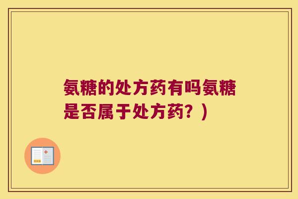 氨糖的处方药有吗氨糖是否属于处方药?)