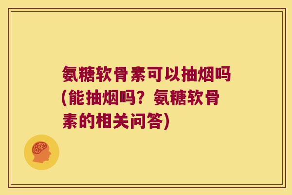 氨糖软骨素可以抽烟吗(能抽烟吗?氨糖软骨素的相关问答)