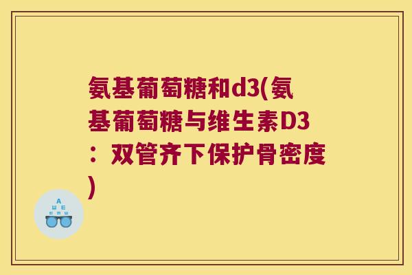 氨基葡萄糖和d3(氨基葡萄糖与维生素D3:双管齐下保护骨密度)