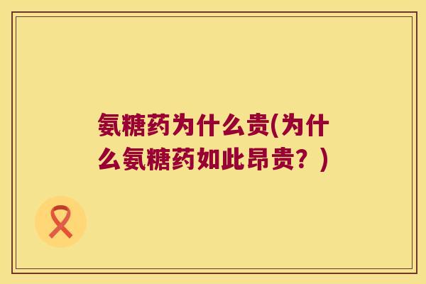 氨糖药为什么贵(为什么氨糖药如此昂贵?)