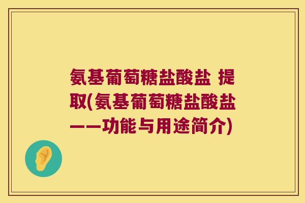 氨基葡萄糖盐酸盐 提取(氨基葡萄糖盐酸盐——功能与用途简介)