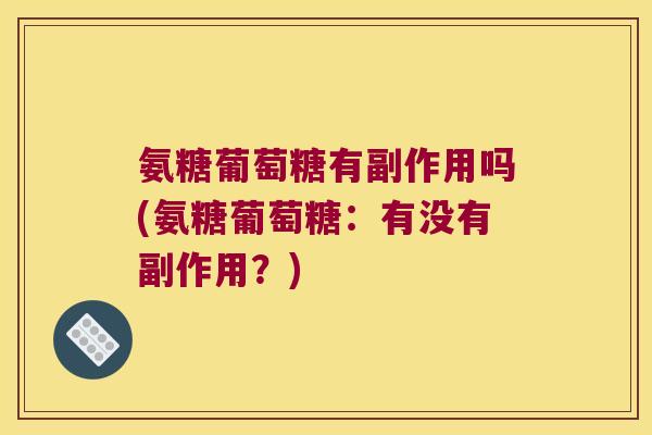 氨糖葡萄糖有副作用吗(氨糖葡萄糖:有没有副作用?)