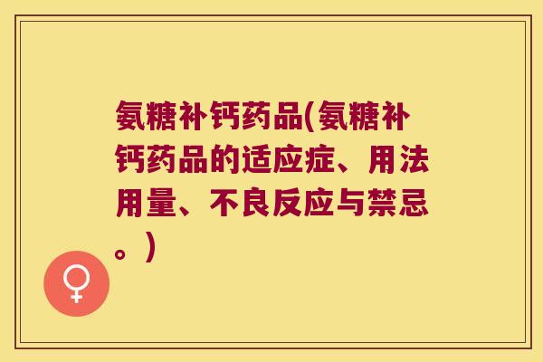 氨糖补钙药品(氨糖补钙药品的适应症、用法用量、不良反应与禁忌。)
