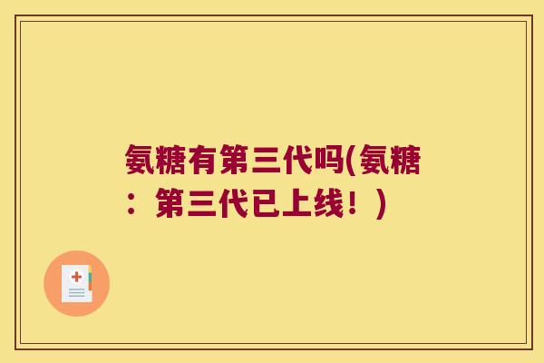 氨糖有第三代吗(氨糖:第三代已上线!) 氨糖有第三代吗(氨糖:第三代已上线!)