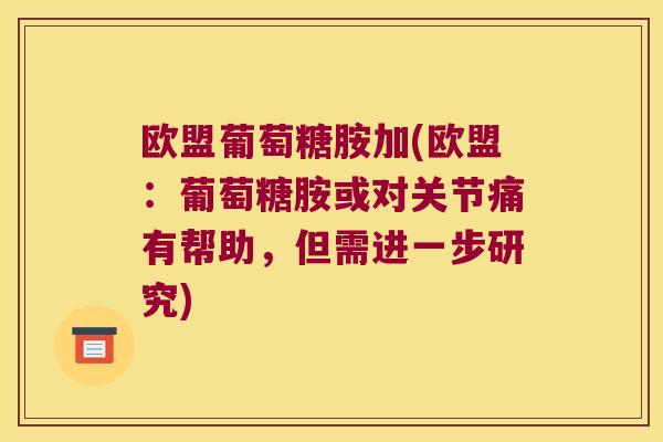 欧盟葡萄糖胺加(欧盟:葡萄糖胺或对关节痛有帮助,但需进一步研究)