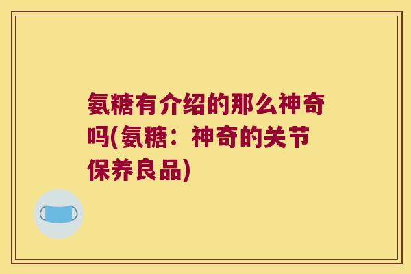 氨糖有介绍的那么神奇吗(氨糖:神奇的关节保养良品)