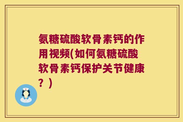 氨糖硫酸软骨素钙的作用视频(如何氨糖硫酸软骨素钙保护关节健康?)