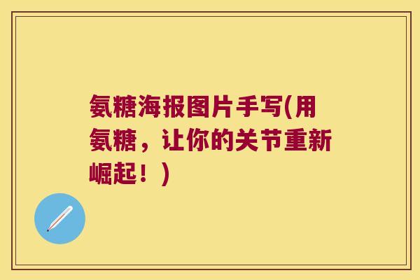 氨糖海报图片手写(用氨糖,让你的关节重新崛起!)