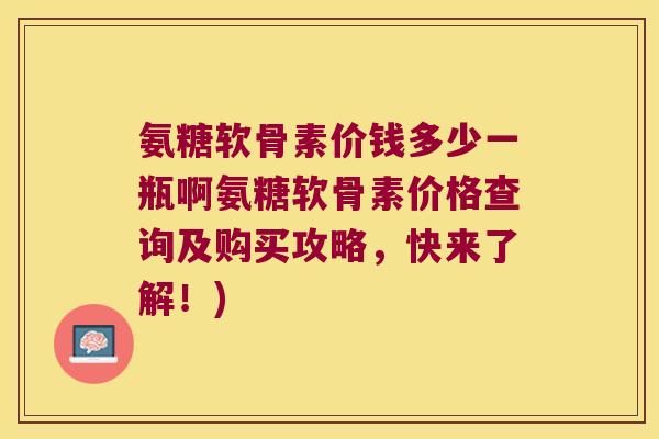 氨糖软骨素价钱多少一瓶啊氨糖软骨素价格查询及购买攻略,快来了解!)