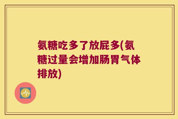 氨糖吃多了放屁多(氨糖过量会增加肠胃气体排放)