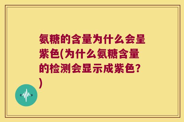 氨糖的含量为什么会呈紫色(为什么氨糖含量的检测会显示成紫色?)