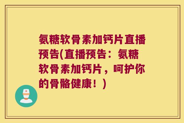 氨糖软骨素加钙片直播预告(直播预告:氨糖软骨素加钙片,呵护你的骨骼健康!)