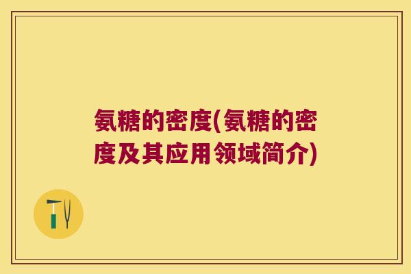 氨糖的密度(氨糖的密度及其应用领域简介)