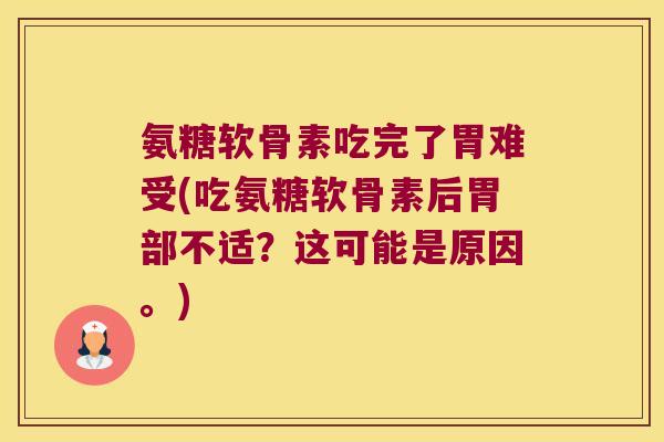 氨糖软骨素吃完了胃难受(吃氨糖软骨素后胃部不适?这可能是原因。)