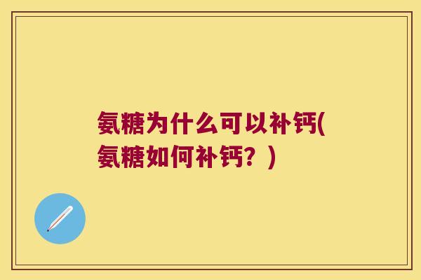 氨糖为什么可以补钙(氨糖如何补钙?)