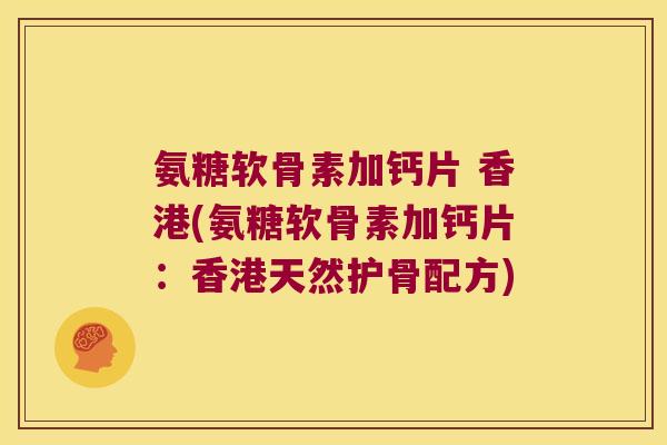 氨糖软骨素加钙片 香港(氨糖软骨素加钙片:香港天然护骨配方)