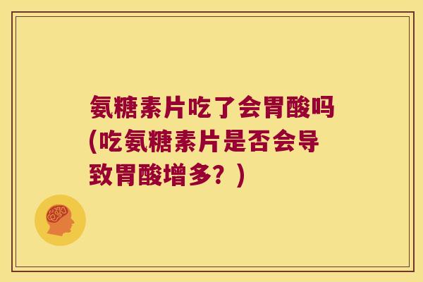 氨糖素片吃了会胃酸吗(吃氨糖素片是否会导致胃酸增多？)