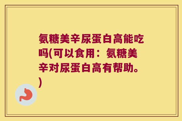氨糖美辛尿蛋白高能吃吗(可以食用:氨糖美辛对尿蛋白高有帮助。)