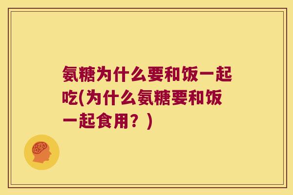 氨糖为什么要和饭一起吃(为什么氨糖要和饭一起食用?)