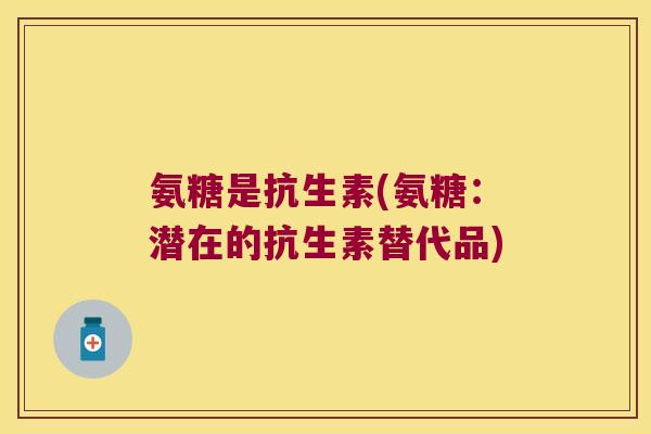 氨糖是抗生素(氨糖:潜在的抗生素替代品)