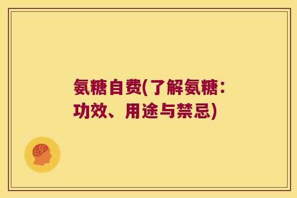 氨糖自费(了解氨糖:功效、用途与禁忌)