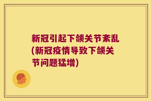 新冠引起下颌关节紊乱(新冠疫情导致下颌关节问题猛增)