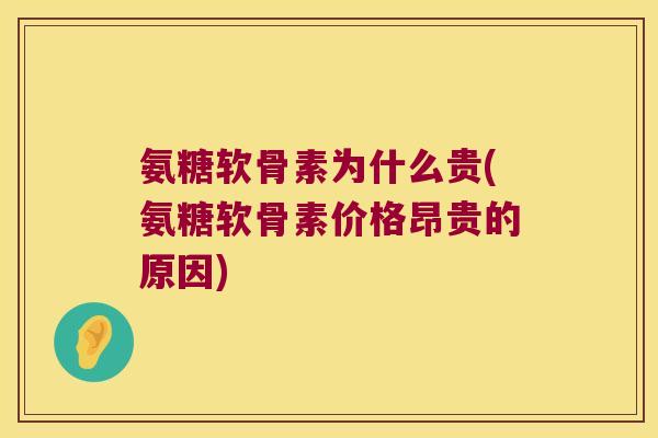 氨糖软骨素为什么贵(氨糖软骨素价格昂贵的原因)