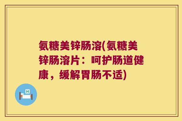 氨糖美锌肠溶(氨糖美锌肠溶片:呵护肠道健康,缓解胃肠不适)